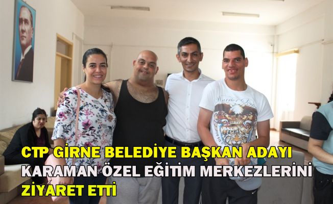 CTP Girne Belediye Başkan Adayı Karaman, Özel Eğitim Merkezlerini Ziyaret Etti.