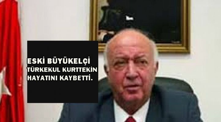 Lefkoşa eski Büyükelçisi Türkekul Kurttekin 74 yaşında hayatını kaybetti!