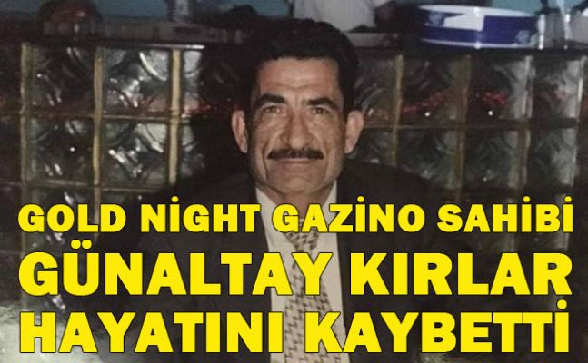 Gold Night Gazino sahibi Günaltay Kırlar hayatını kaybetti