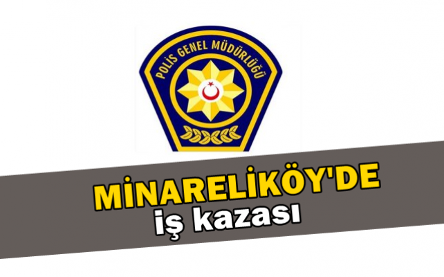 Minareliköy'de iş kazası