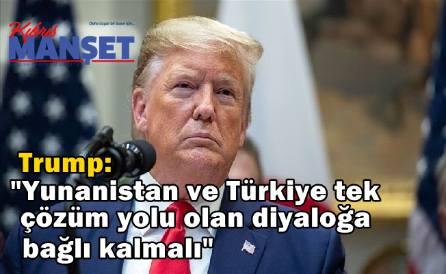 Trump: "Yunanistan ve Türkiye tek çözüm yolu olan diyaloğa bağlı kalmalı"