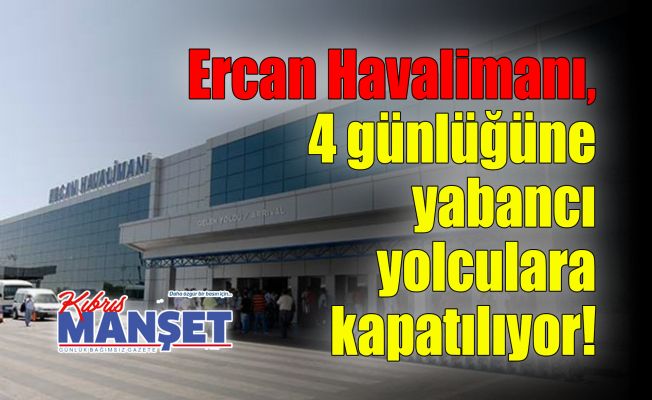 Ercan Havalimanı, 4 günlüğüne yabancı yolculara kapatılıyor!