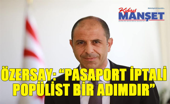 Özersay: “Pasaport iptali popülist bir adımdır”