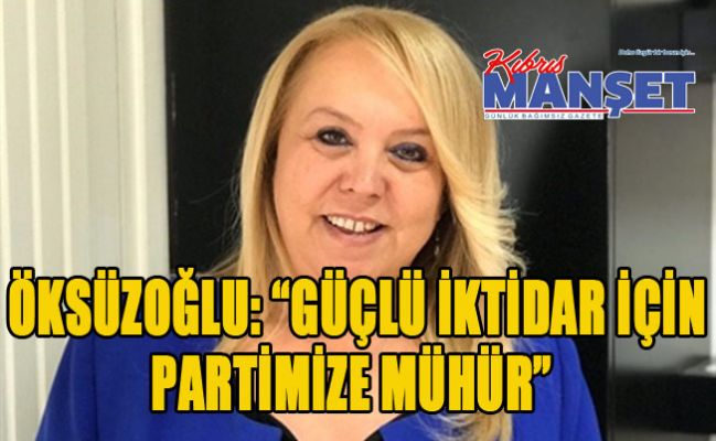 Öksüzoğlu: “Güçlü iktidar için partimize mühür”