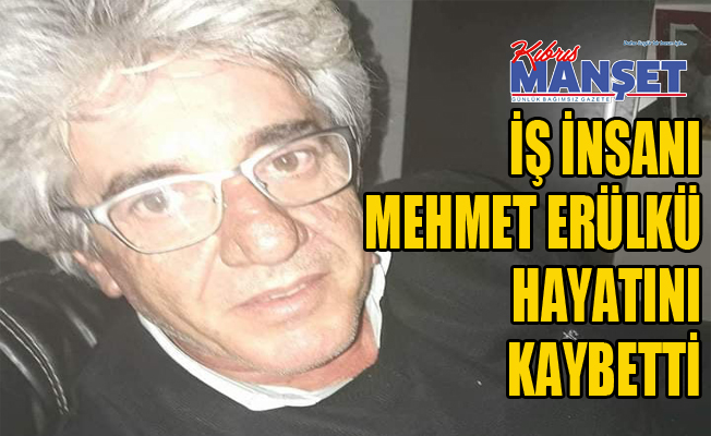 İş insanı Mehmet Erülkü hayatını kaybetti