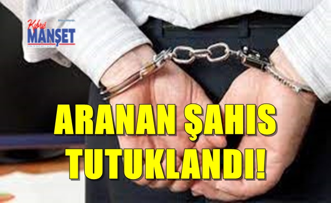 Aranan Şahıs Tutuklandı!