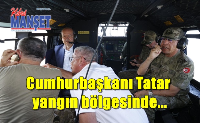 Cumhurbaşkanı Tatar yangın bölgesinde...