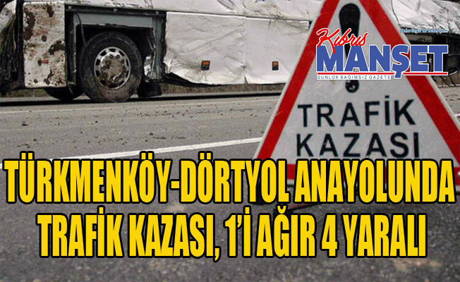 Türkmenköy-Dörtyol anayolunda trafik kazası, 1’i ağır 4 yaralı