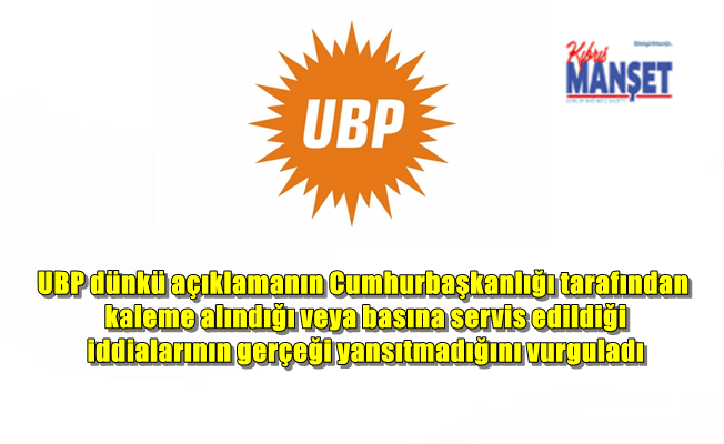 UBP dünkü açıklamanın Cumhurbaşkanlığı tarafından kaleme alındığı veya basına servis edildiği iddialarının gerçeği yansıtmadığını vurguladı