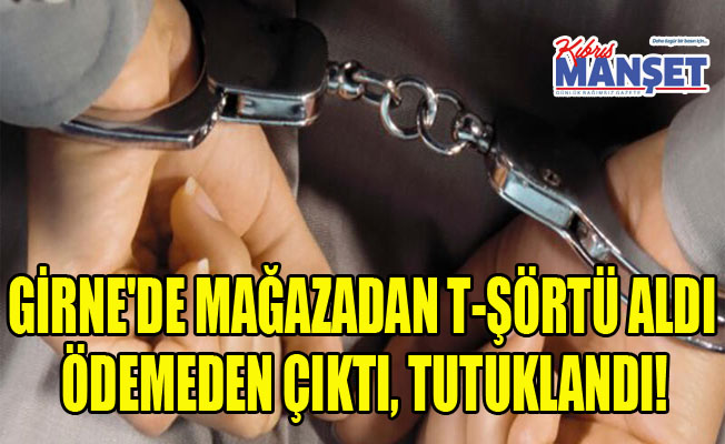 Girne'de mağazadan t-şörtü aldı ödemeden çıktı, tutuklandı!