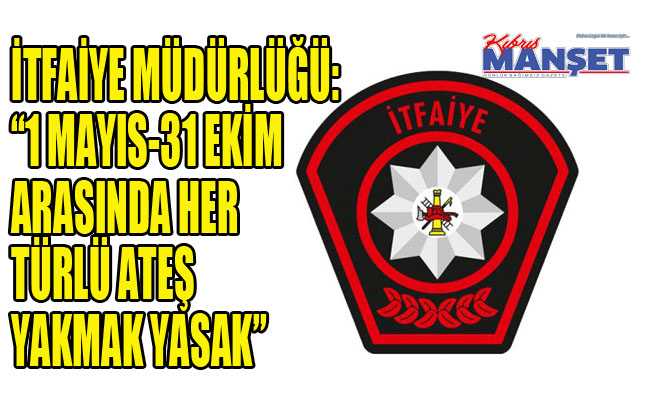 İtfaiye Müdürlüğü: “1 Mayıs-31 Ekim arasında her türlü ateş yakmak yasak”