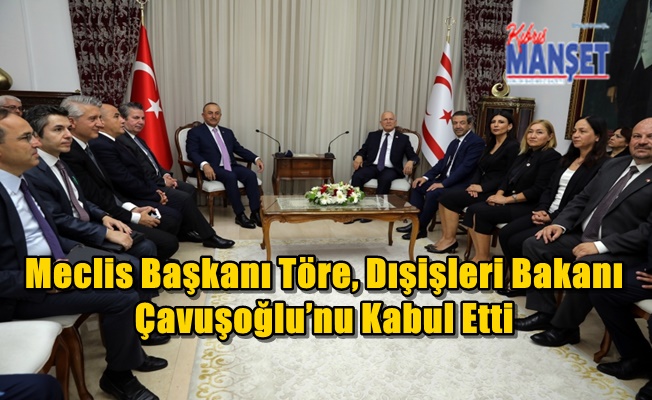 Meclis Başkanı Töre, Dışişleri Bakanı Çavuşoğlu’nu Kabul Etti