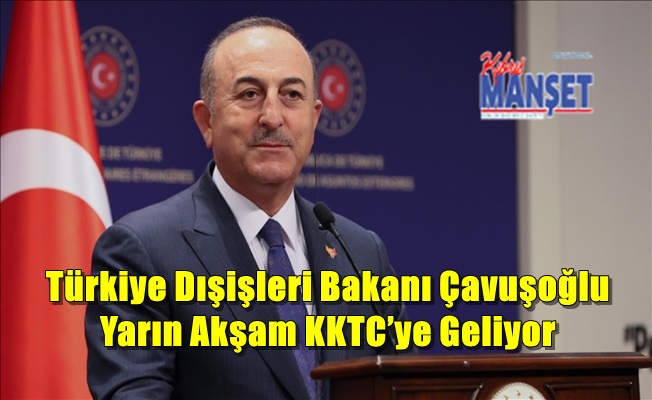 Türkiye Dışişleri Bakanı Çavuşoğlu Yarın Akşam KKTC’ye Geliyor