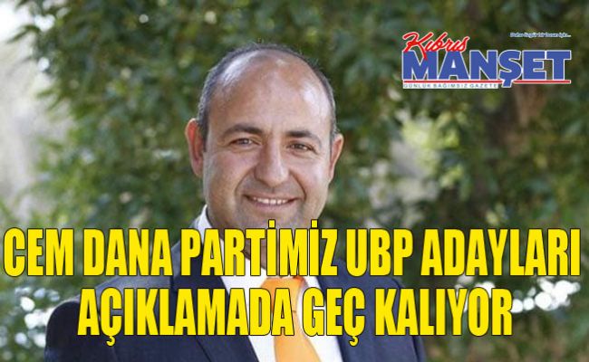 Cem Dana partimiz UBP adayları açıklamada geç kalıyor