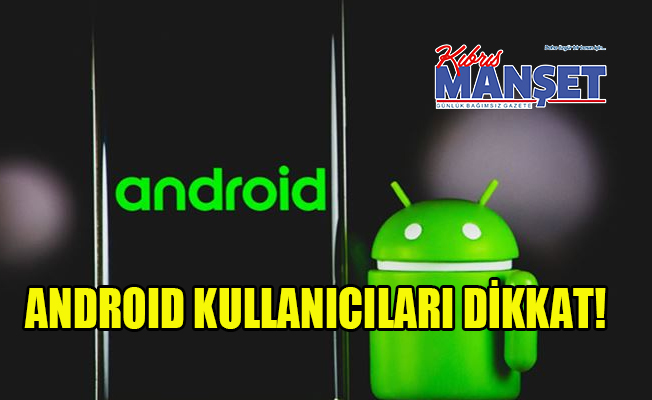 Android kullanıcıları dikkat!