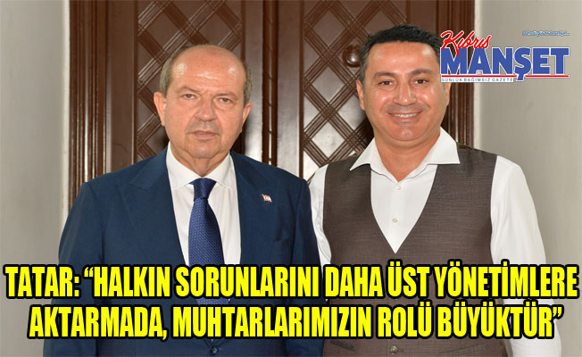 Tatar: “Halkın sorunlarını daha üst yönetimlere aktarmada, muhtarlarımızın rolü büyüktür”