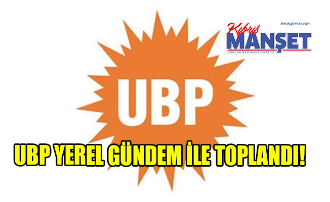 UBP yerel gündem ile toplandı!