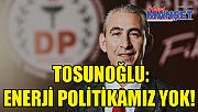 Tosunoğlu: Enerji politikamız yok!